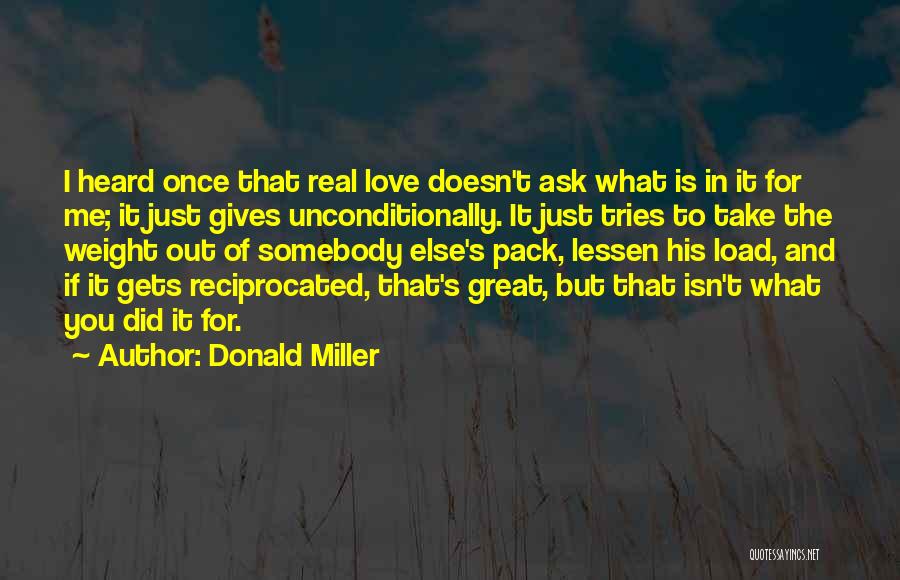 Donald Miller Quotes: I Heard Once That Real Love Doesn't Ask What Is In It For Me; It Just Gives Unconditionally. It Just