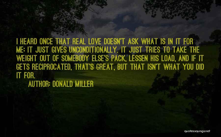 Donald Miller Quotes: I Heard Once That Real Love Doesn't Ask What Is In It For Me; It Just Gives Unconditionally. It Just