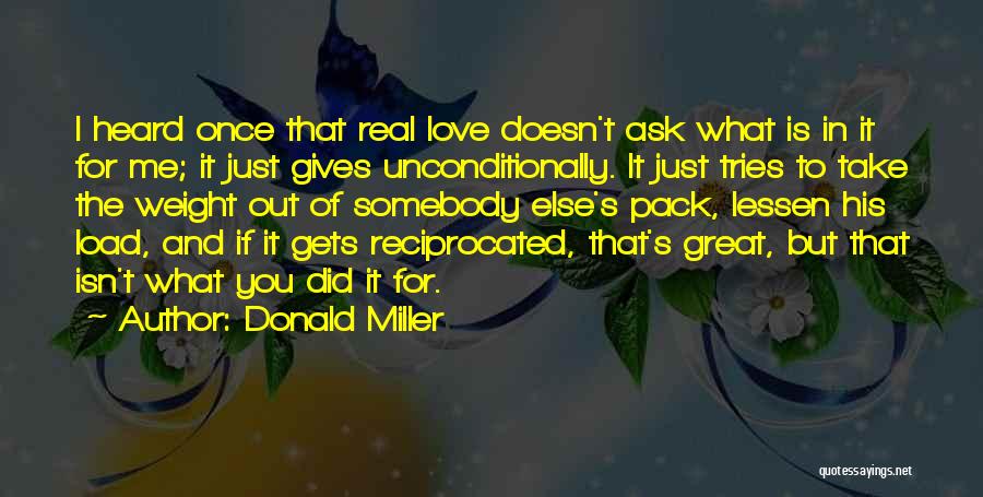 Donald Miller Quotes: I Heard Once That Real Love Doesn't Ask What Is In It For Me; It Just Gives Unconditionally. It Just