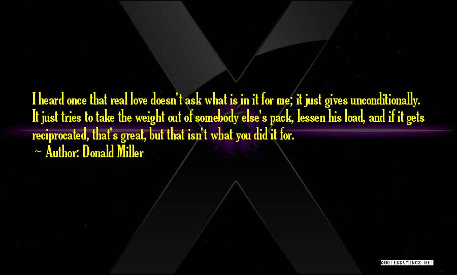 Donald Miller Quotes: I Heard Once That Real Love Doesn't Ask What Is In It For Me; It Just Gives Unconditionally. It Just