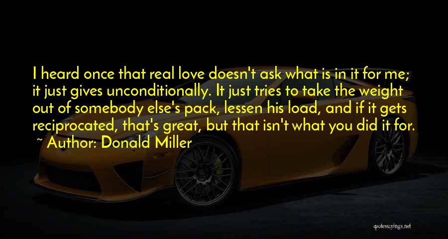 Donald Miller Quotes: I Heard Once That Real Love Doesn't Ask What Is In It For Me; It Just Gives Unconditionally. It Just