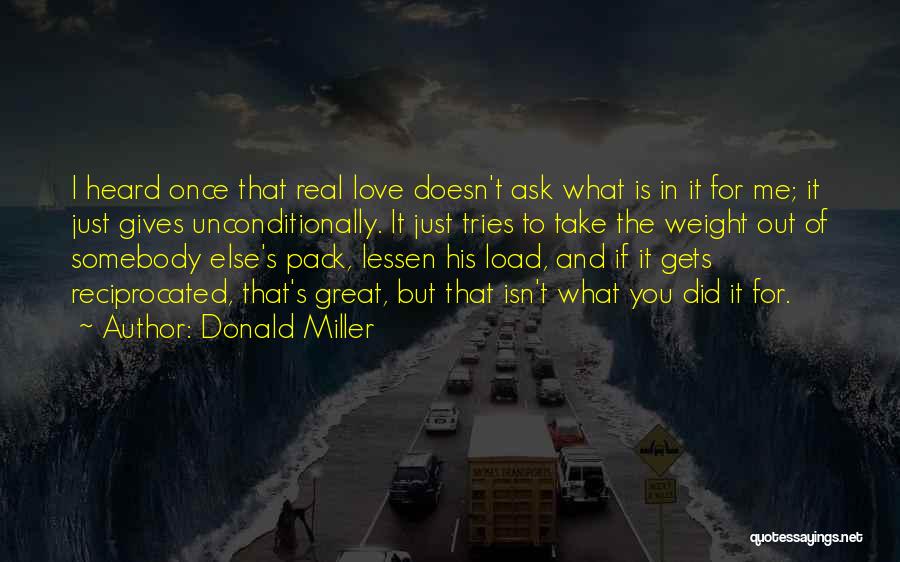 Donald Miller Quotes: I Heard Once That Real Love Doesn't Ask What Is In It For Me; It Just Gives Unconditionally. It Just