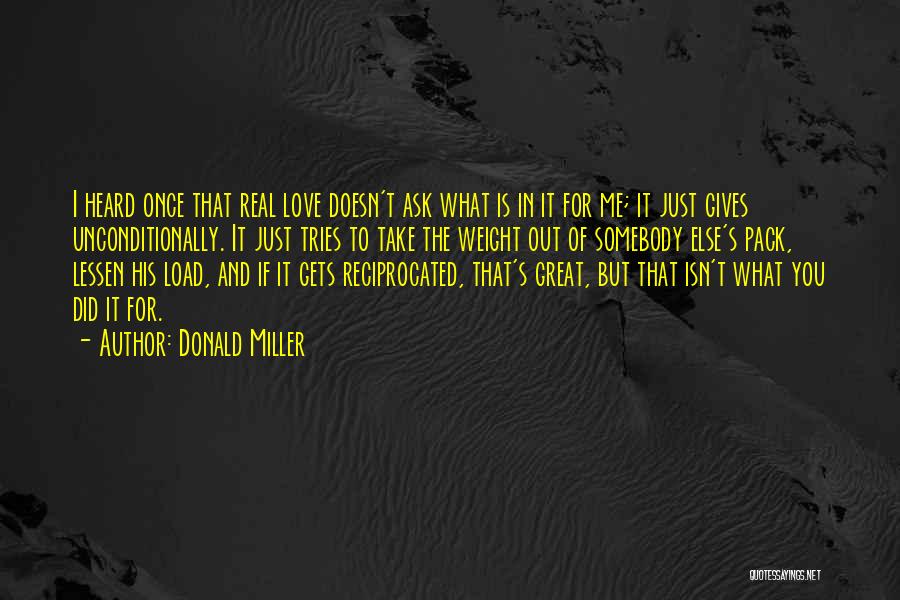 Donald Miller Quotes: I Heard Once That Real Love Doesn't Ask What Is In It For Me; It Just Gives Unconditionally. It Just