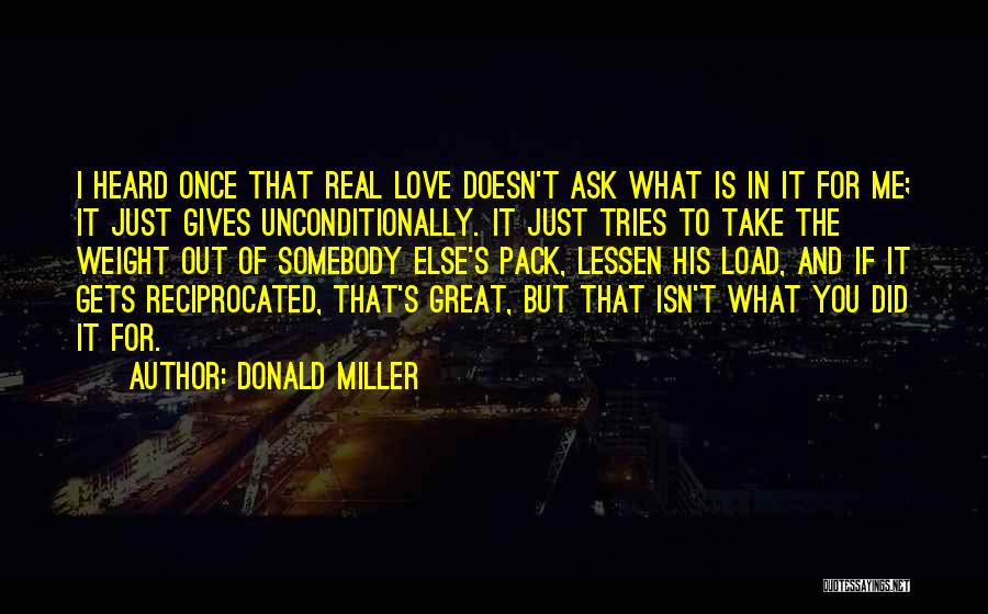 Donald Miller Quotes: I Heard Once That Real Love Doesn't Ask What Is In It For Me; It Just Gives Unconditionally. It Just