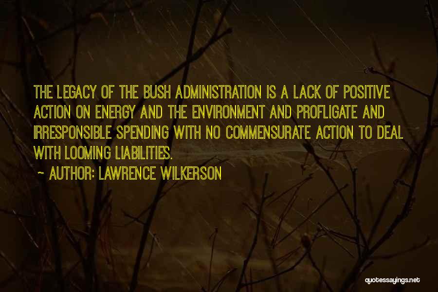 Lawrence Wilkerson Quotes: The Legacy Of The Bush Administration Is A Lack Of Positive Action On Energy And The Environment And Profligate And