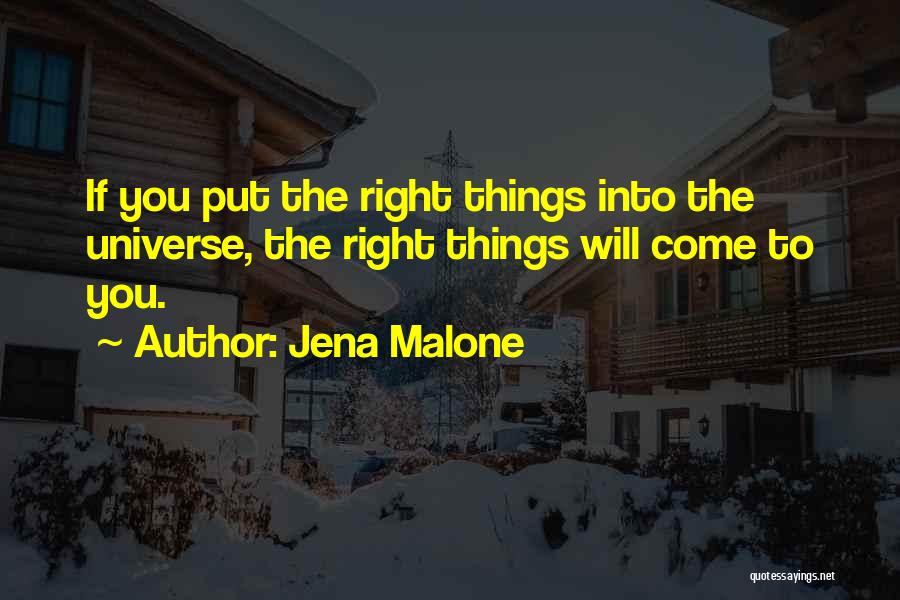 Jena Malone Quotes: If You Put The Right Things Into The Universe, The Right Things Will Come To You.