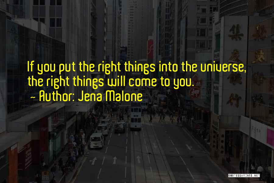 Jena Malone Quotes: If You Put The Right Things Into The Universe, The Right Things Will Come To You.