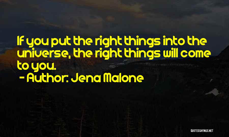 Jena Malone Quotes: If You Put The Right Things Into The Universe, The Right Things Will Come To You.