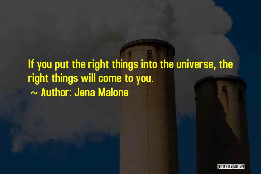 Jena Malone Quotes: If You Put The Right Things Into The Universe, The Right Things Will Come To You.