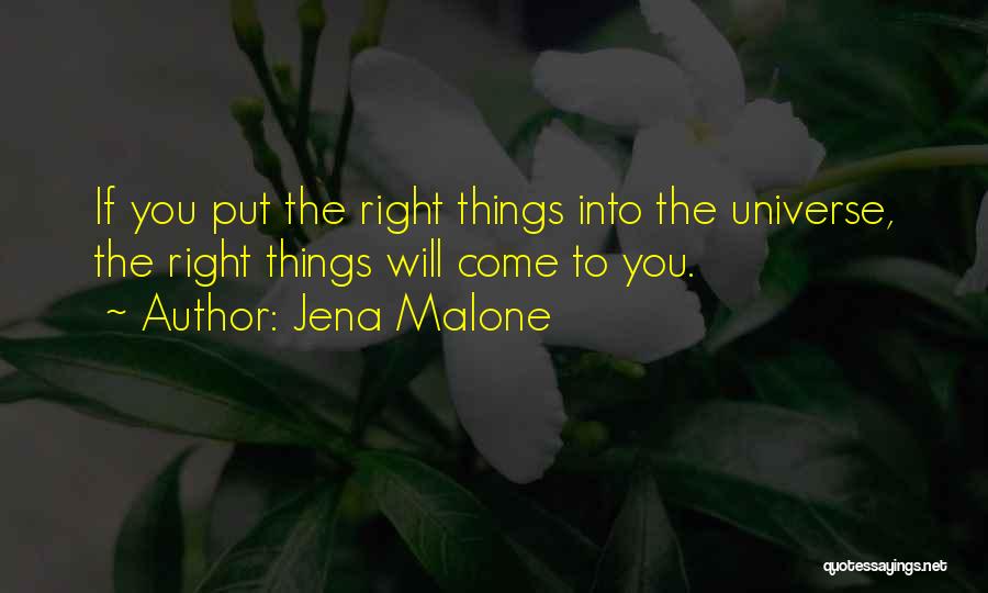 Jena Malone Quotes: If You Put The Right Things Into The Universe, The Right Things Will Come To You.