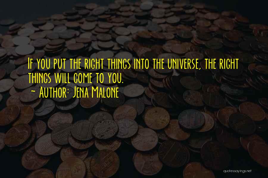 Jena Malone Quotes: If You Put The Right Things Into The Universe, The Right Things Will Come To You.