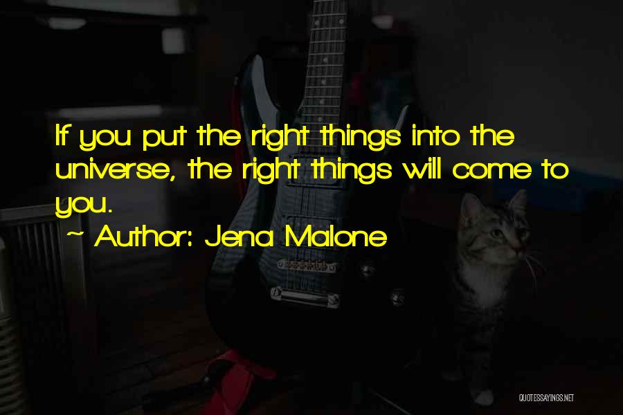 Jena Malone Quotes: If You Put The Right Things Into The Universe, The Right Things Will Come To You.