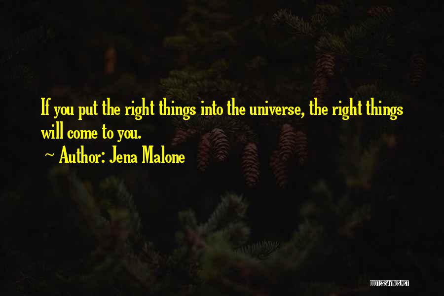 Jena Malone Quotes: If You Put The Right Things Into The Universe, The Right Things Will Come To You.