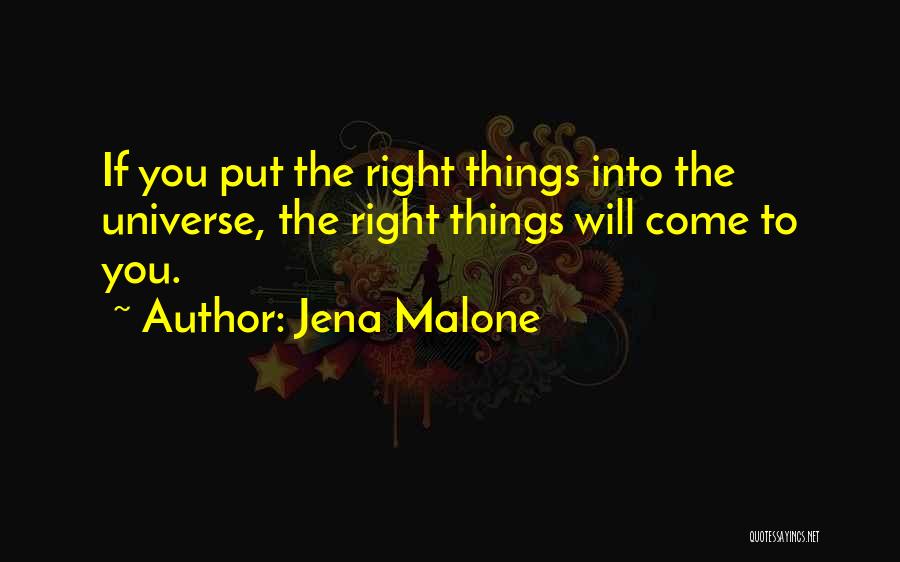 Jena Malone Quotes: If You Put The Right Things Into The Universe, The Right Things Will Come To You.