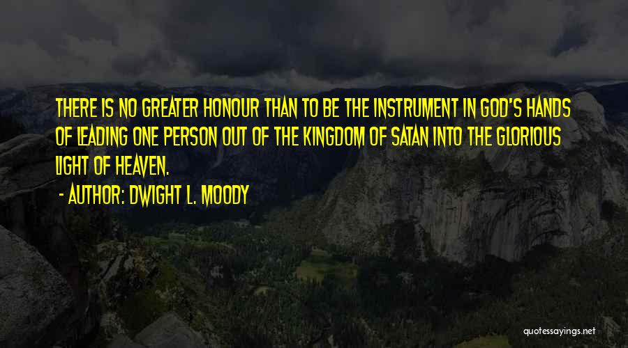 Dwight L. Moody Quotes: There Is No Greater Honour Than To Be The Instrument In God's Hands Of Leading One Person Out Of The