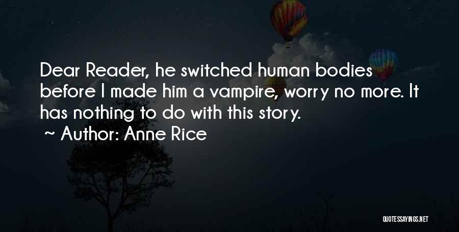 Anne Rice Quotes: Dear Reader, He Switched Human Bodies Before I Made Him A Vampire, Worry No More. It Has Nothing To Do