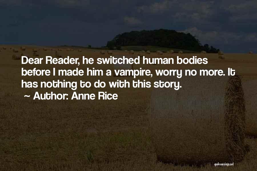 Anne Rice Quotes: Dear Reader, He Switched Human Bodies Before I Made Him A Vampire, Worry No More. It Has Nothing To Do