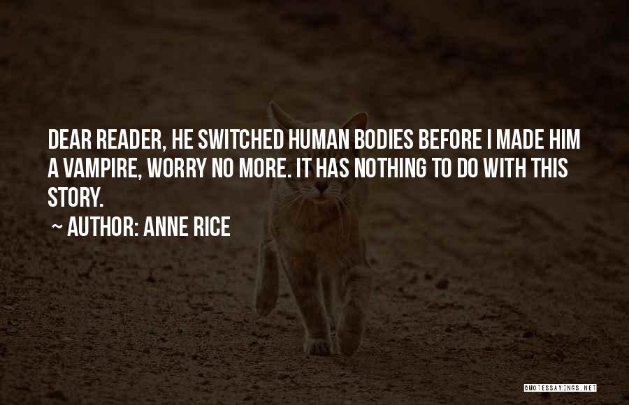 Anne Rice Quotes: Dear Reader, He Switched Human Bodies Before I Made Him A Vampire, Worry No More. It Has Nothing To Do