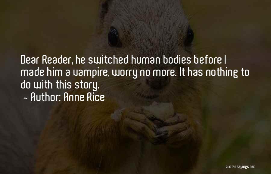 Anne Rice Quotes: Dear Reader, He Switched Human Bodies Before I Made Him A Vampire, Worry No More. It Has Nothing To Do