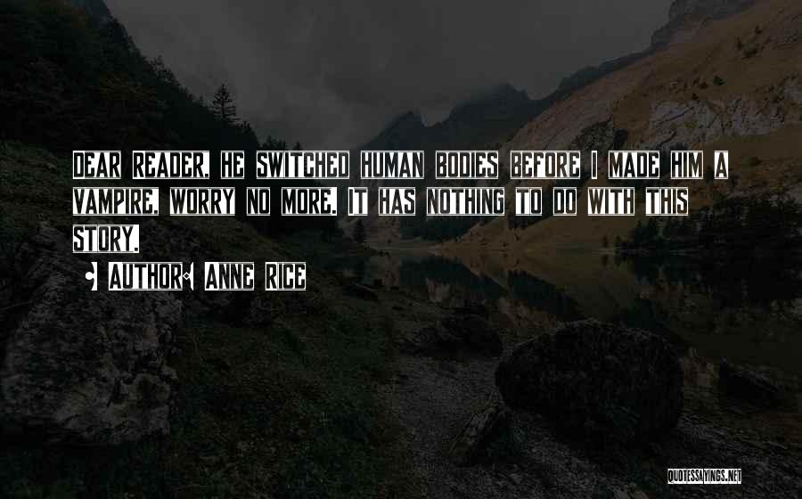 Anne Rice Quotes: Dear Reader, He Switched Human Bodies Before I Made Him A Vampire, Worry No More. It Has Nothing To Do