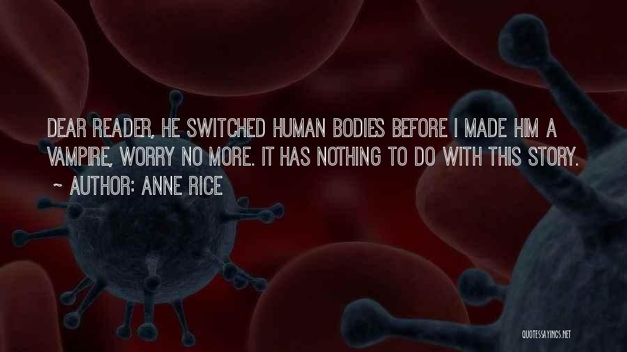 Anne Rice Quotes: Dear Reader, He Switched Human Bodies Before I Made Him A Vampire, Worry No More. It Has Nothing To Do