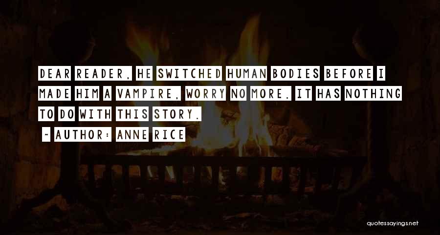 Anne Rice Quotes: Dear Reader, He Switched Human Bodies Before I Made Him A Vampire, Worry No More. It Has Nothing To Do