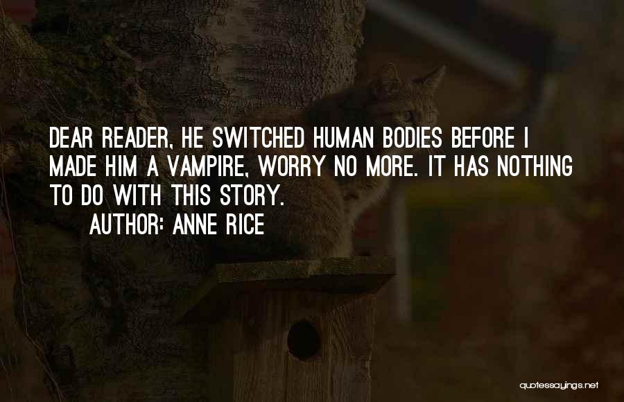 Anne Rice Quotes: Dear Reader, He Switched Human Bodies Before I Made Him A Vampire, Worry No More. It Has Nothing To Do