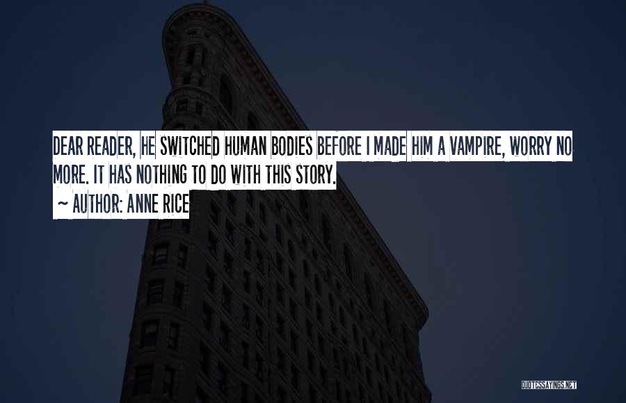 Anne Rice Quotes: Dear Reader, He Switched Human Bodies Before I Made Him A Vampire, Worry No More. It Has Nothing To Do