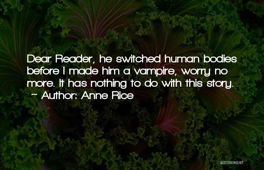 Anne Rice Quotes: Dear Reader, He Switched Human Bodies Before I Made Him A Vampire, Worry No More. It Has Nothing To Do