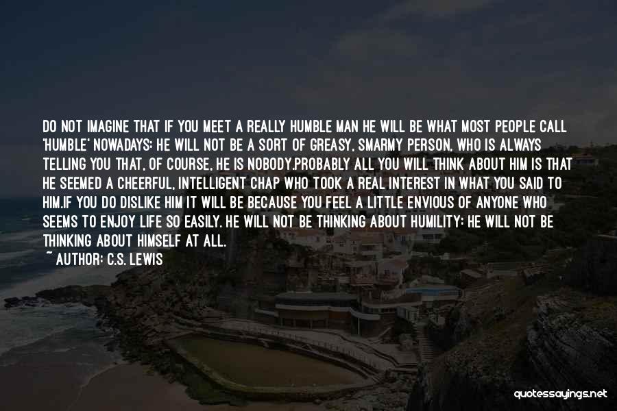 C.S. Lewis Quotes: Do Not Imagine That If You Meet A Really Humble Man He Will Be What Most People Call 'humble' Nowadays: