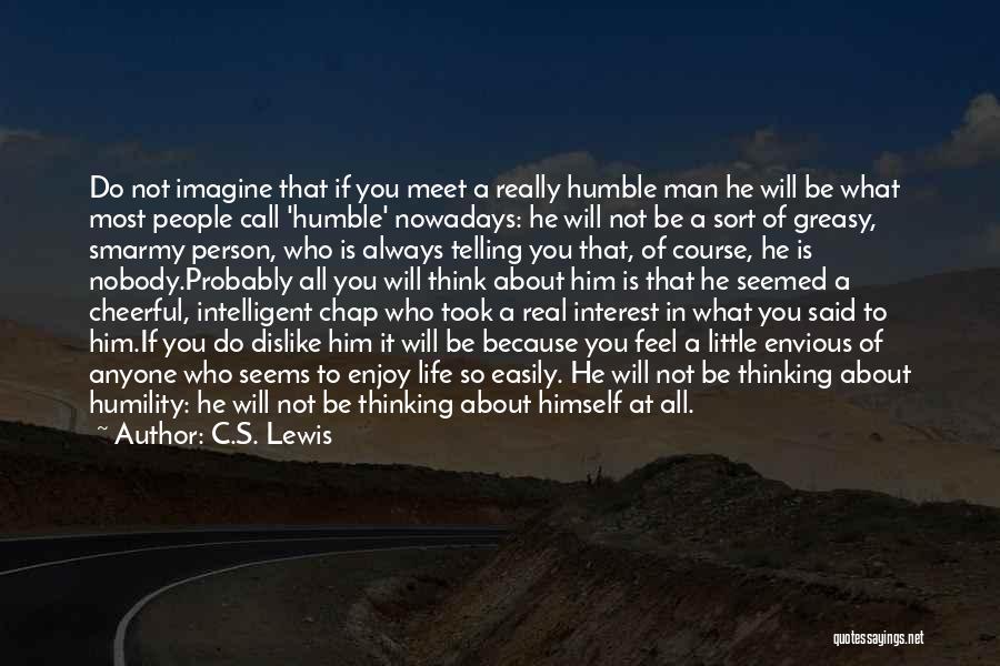 C.S. Lewis Quotes: Do Not Imagine That If You Meet A Really Humble Man He Will Be What Most People Call 'humble' Nowadays: