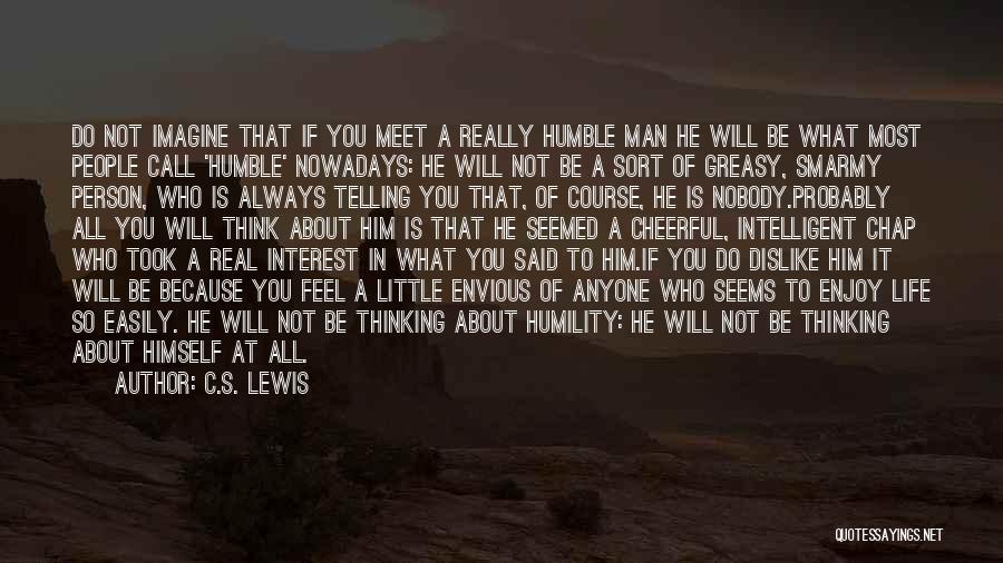 C.S. Lewis Quotes: Do Not Imagine That If You Meet A Really Humble Man He Will Be What Most People Call 'humble' Nowadays: