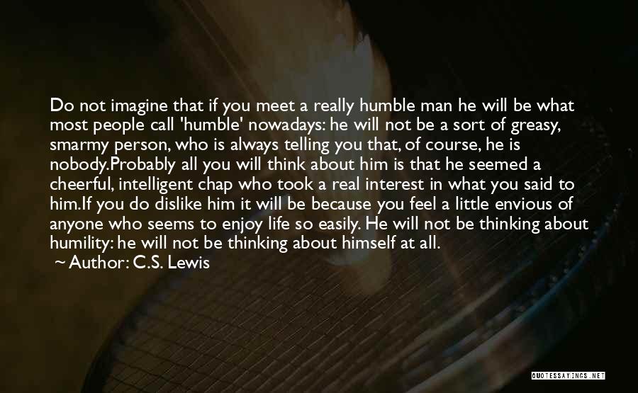 C.S. Lewis Quotes: Do Not Imagine That If You Meet A Really Humble Man He Will Be What Most People Call 'humble' Nowadays: