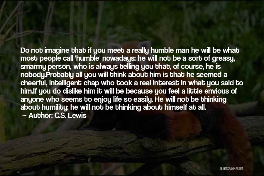 C.S. Lewis Quotes: Do Not Imagine That If You Meet A Really Humble Man He Will Be What Most People Call 'humble' Nowadays: