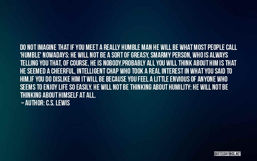 C.S. Lewis Quotes: Do Not Imagine That If You Meet A Really Humble Man He Will Be What Most People Call 'humble' Nowadays: