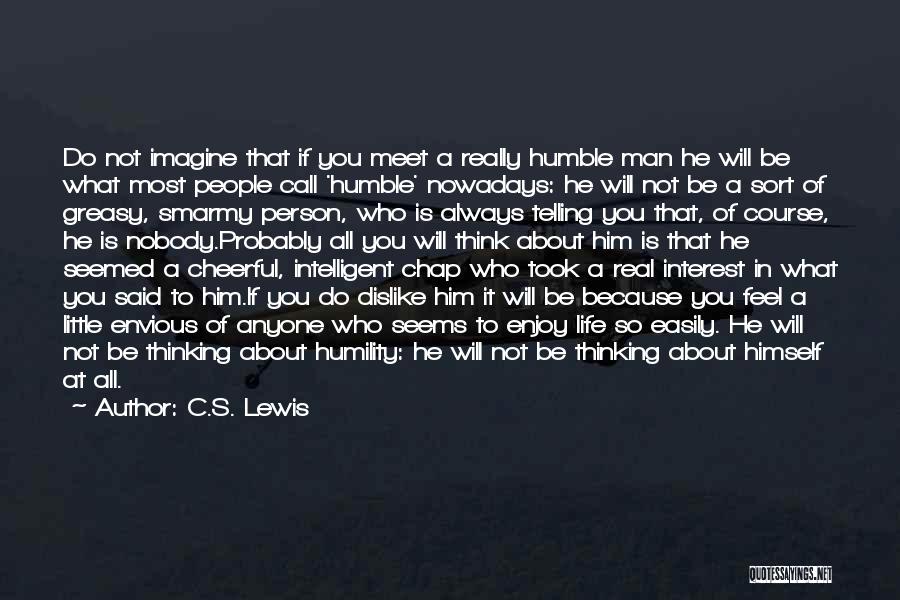 C.S. Lewis Quotes: Do Not Imagine That If You Meet A Really Humble Man He Will Be What Most People Call 'humble' Nowadays: