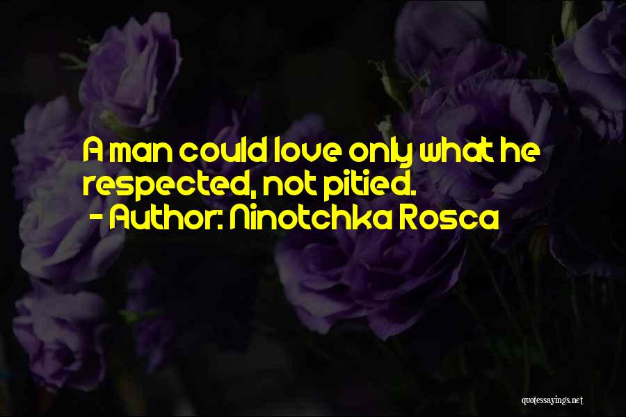 Ninotchka Rosca Quotes: A Man Could Love Only What He Respected, Not Pitied.