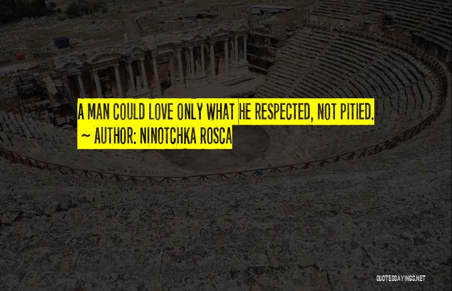 Ninotchka Rosca Quotes: A Man Could Love Only What He Respected, Not Pitied.