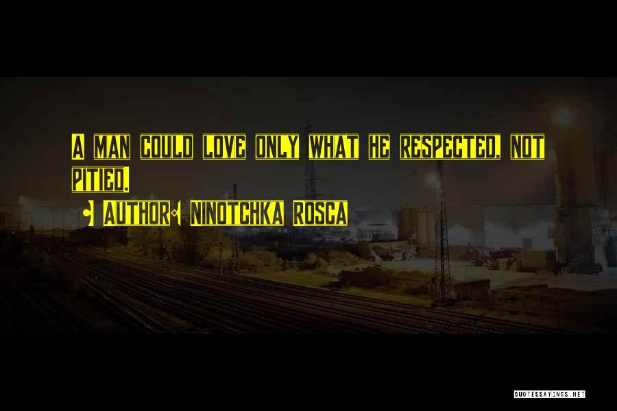 Ninotchka Rosca Quotes: A Man Could Love Only What He Respected, Not Pitied.