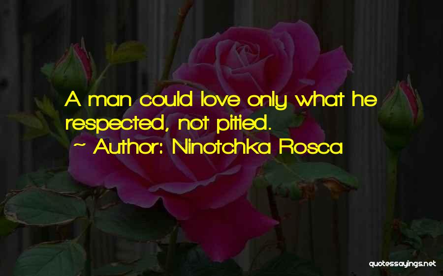 Ninotchka Rosca Quotes: A Man Could Love Only What He Respected, Not Pitied.