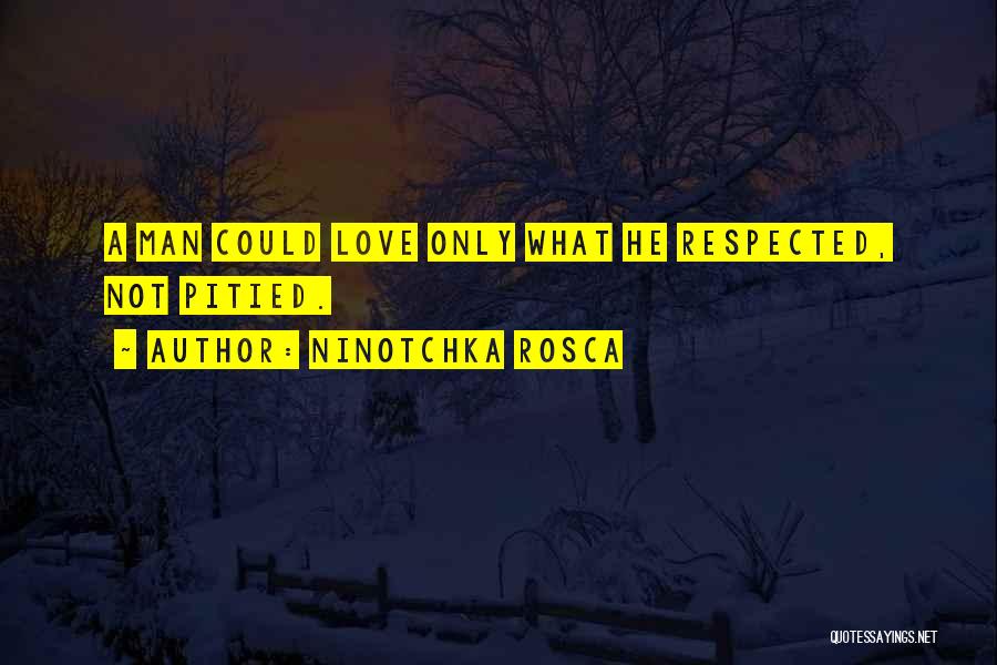 Ninotchka Rosca Quotes: A Man Could Love Only What He Respected, Not Pitied.