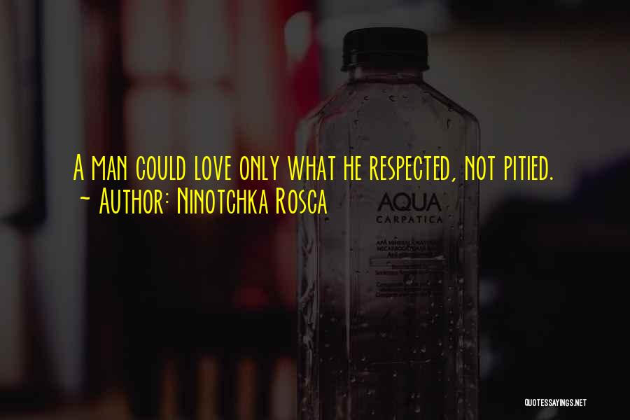 Ninotchka Rosca Quotes: A Man Could Love Only What He Respected, Not Pitied.