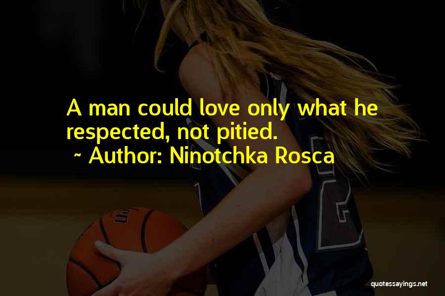 Ninotchka Rosca Quotes: A Man Could Love Only What He Respected, Not Pitied.