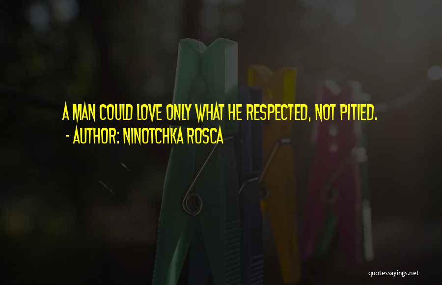 Ninotchka Rosca Quotes: A Man Could Love Only What He Respected, Not Pitied.