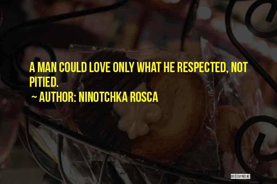 Ninotchka Rosca Quotes: A Man Could Love Only What He Respected, Not Pitied.