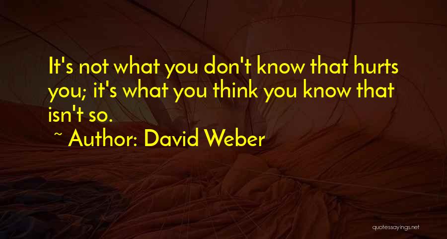 David Weber Quotes: It's Not What You Don't Know That Hurts You; It's What You Think You Know That Isn't So.