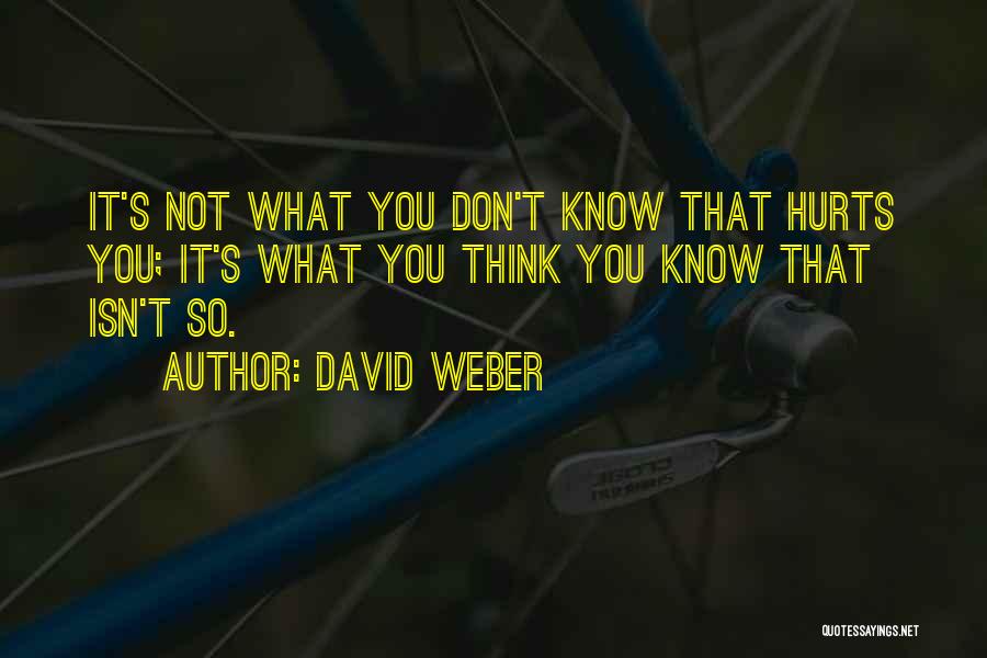 David Weber Quotes: It's Not What You Don't Know That Hurts You; It's What You Think You Know That Isn't So.