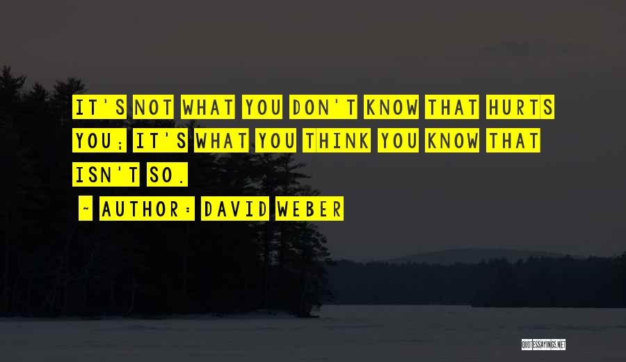 David Weber Quotes: It's Not What You Don't Know That Hurts You; It's What You Think You Know That Isn't So.