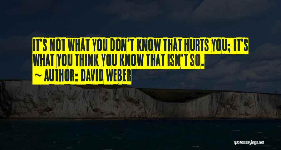 David Weber Quotes: It's Not What You Don't Know That Hurts You; It's What You Think You Know That Isn't So.