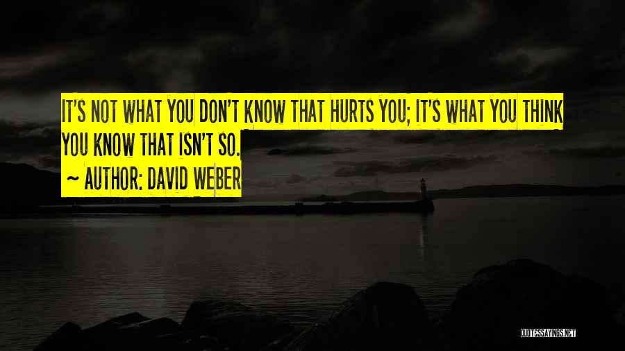 David Weber Quotes: It's Not What You Don't Know That Hurts You; It's What You Think You Know That Isn't So.